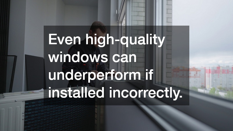 Even high-quality windows can underperform if installed incorrectly.