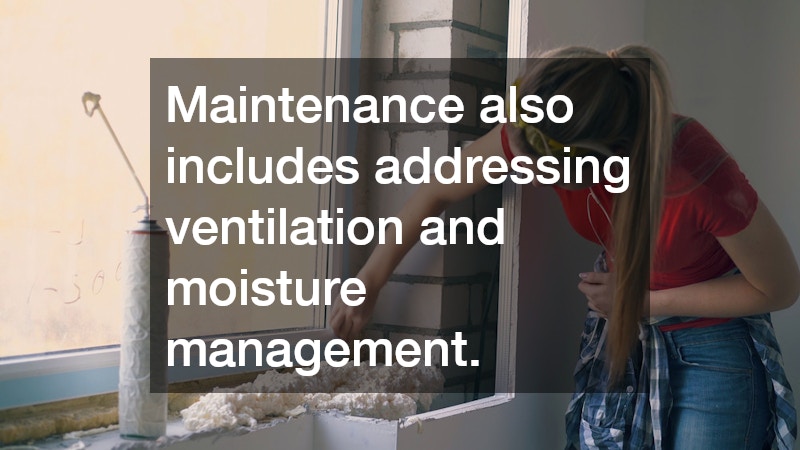 Maintenance also includes addressing ventilation and moisture management.