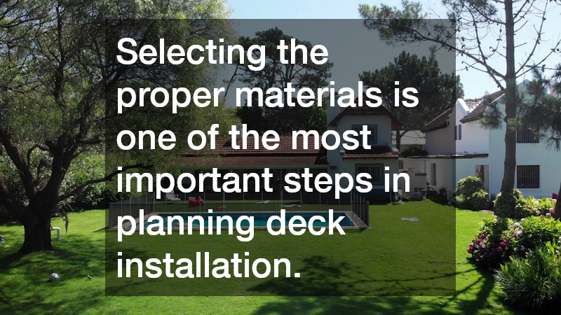 Selecting the proper materials is one of the most important steps in planning deck installation.