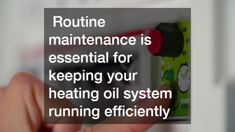 Routine maintenance is essential for keeping your heating oil system running efficiently