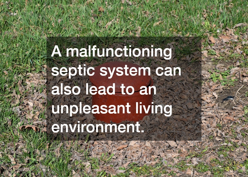 A malfunctioning septic system can also lead to an unpleasant living environment.