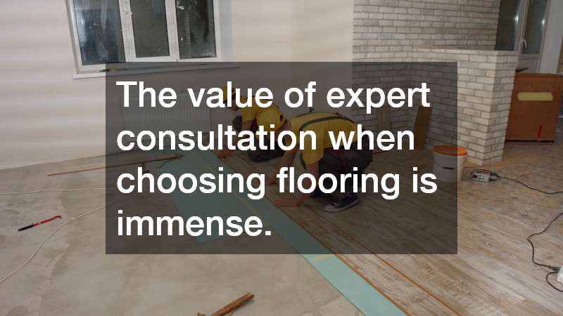 The value of expert consultation when choosing flooring is immense.