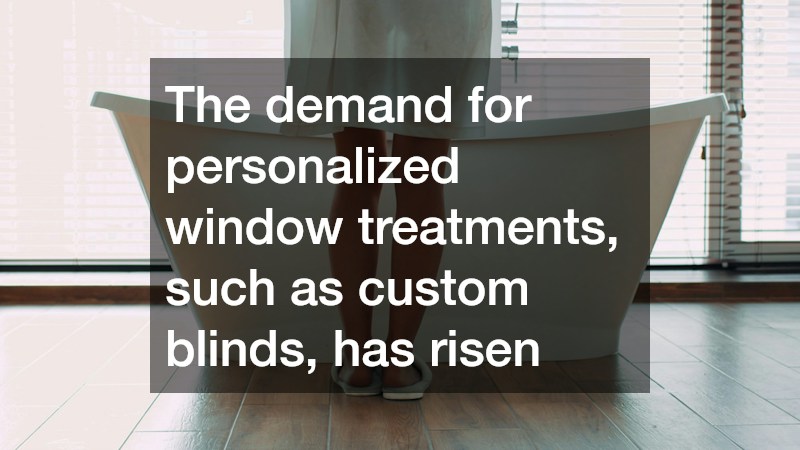 The demand for personalized window treatments, such as custom blinds, has risen