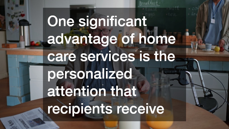 One significant advantage of home care services is the personalized attention that recipients receive