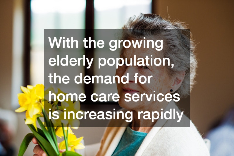 With the growing elderly population, the demand for home care services is increasing rapidly