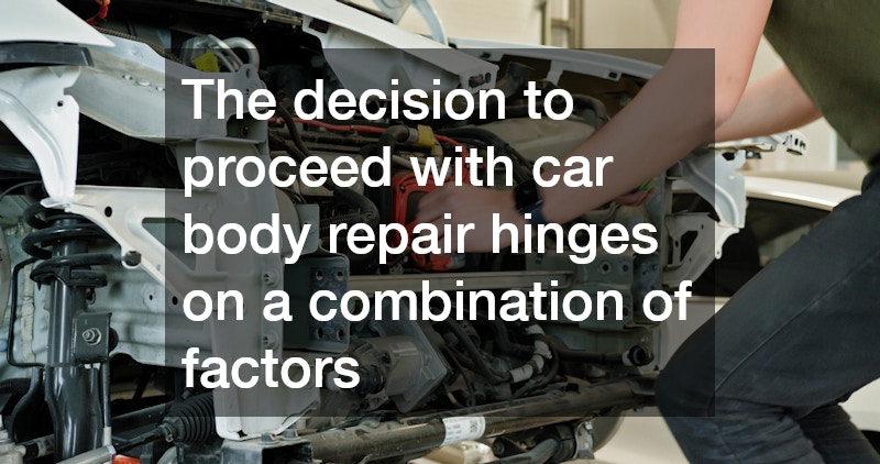 The decision to proceed with car body repair hinges on a combination of factors