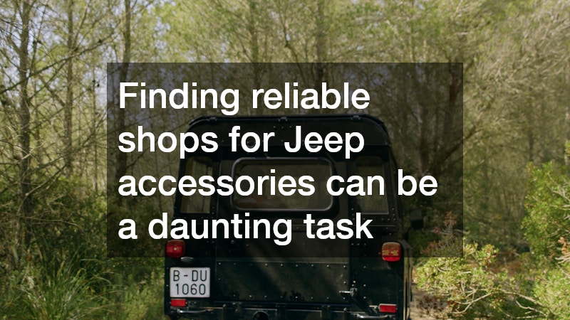 Finding reliable shops for Jeep accessories can be a daunting task