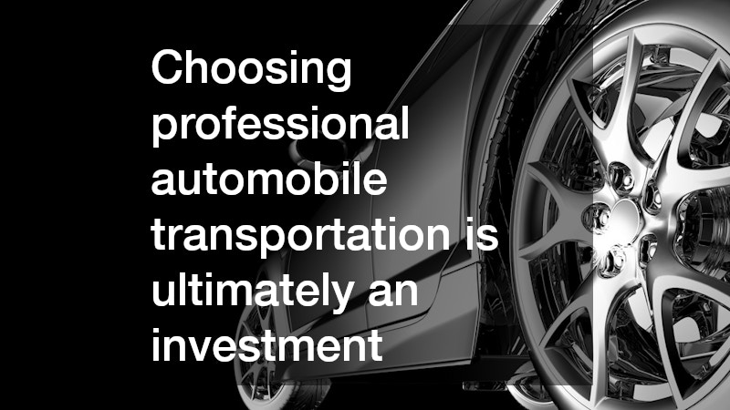 Choosing professional automobile transportation is ultimately an investment