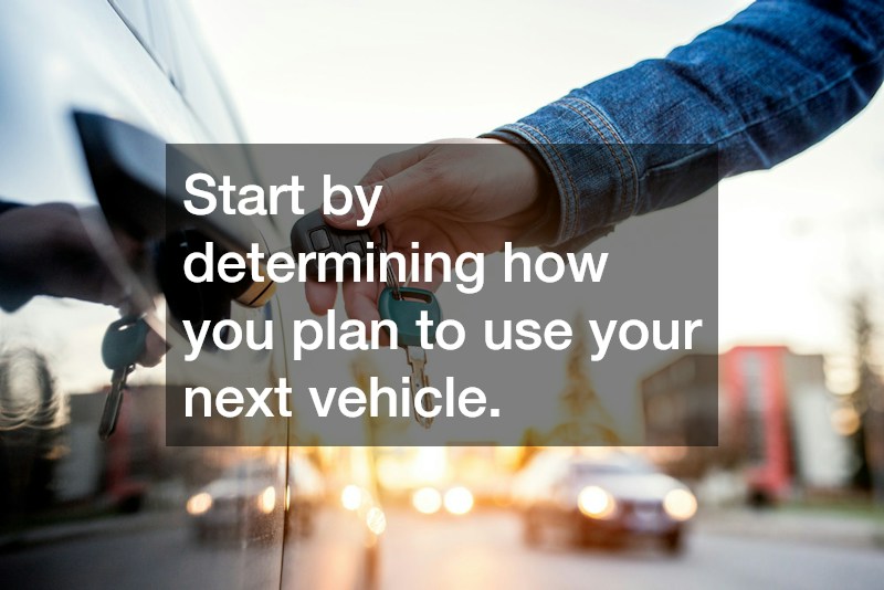 Start by determining how you plan to use your next vehicle.