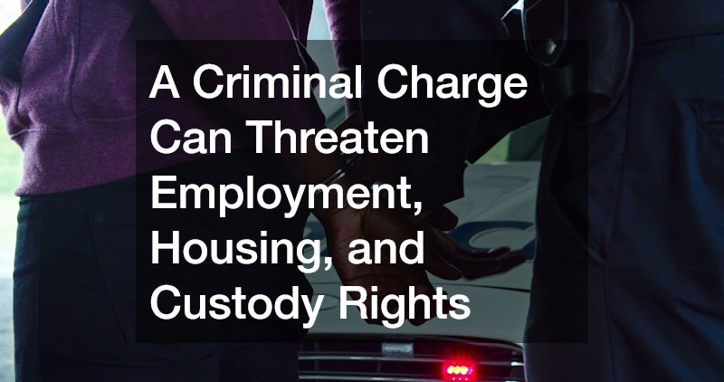 A Criminal Charge Can Threaten Employment, Housing, and Custody Rights