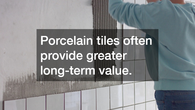 Porcelain tiles often provide greater long-term value.