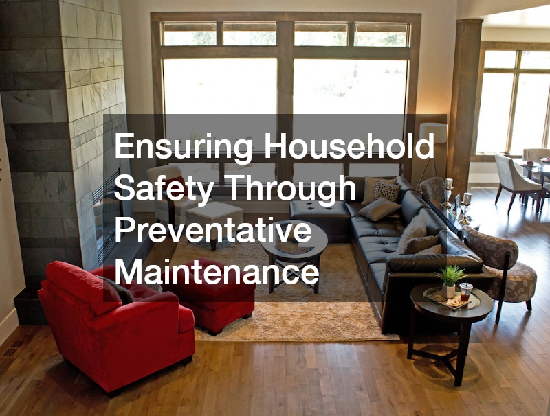 Ensuring Household Safety Through Preventative Maintenance