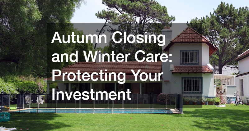 Autumn Closing and Winter Care: Protecting Your Investment