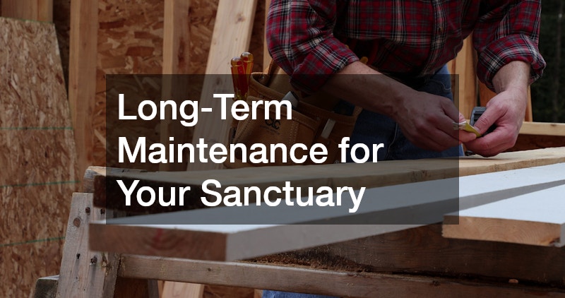 Long-Term Maintenance for Your Sanctuary