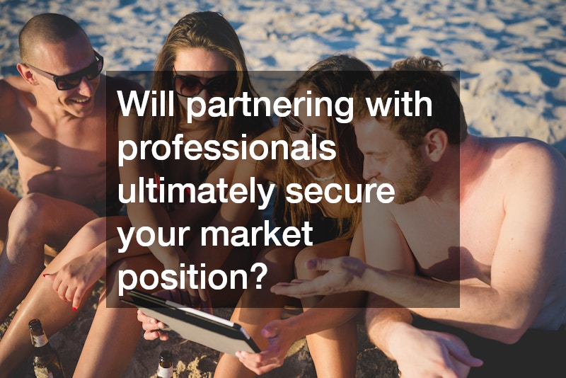 Will partnering with professionals ultimately secure your market position?