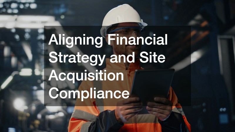 Aligning Financial Strategy and Site Acquisition Compliance