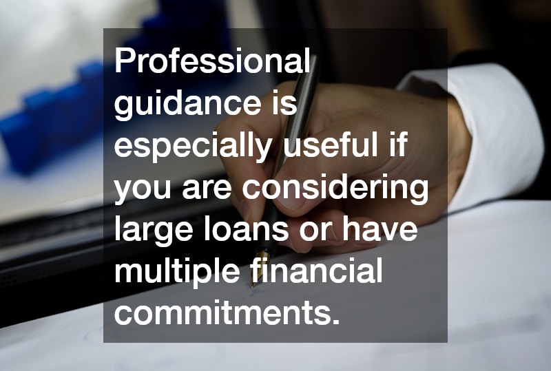 Professional guidance is especially useful if you are considering large loans or have multiple financial commitments.