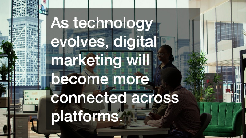 As technology evolves, digital marketing will become more connected across platforms.