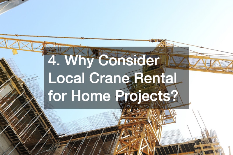 4. Why Consider Local Crane Rental for Home Projects?