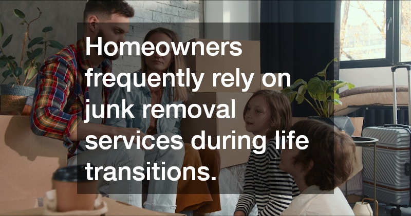 Homeowners frequently rely on junk removal services during life transitions.