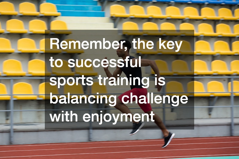 Remember, the key to successful sports training is balancing challenge with enjoyment