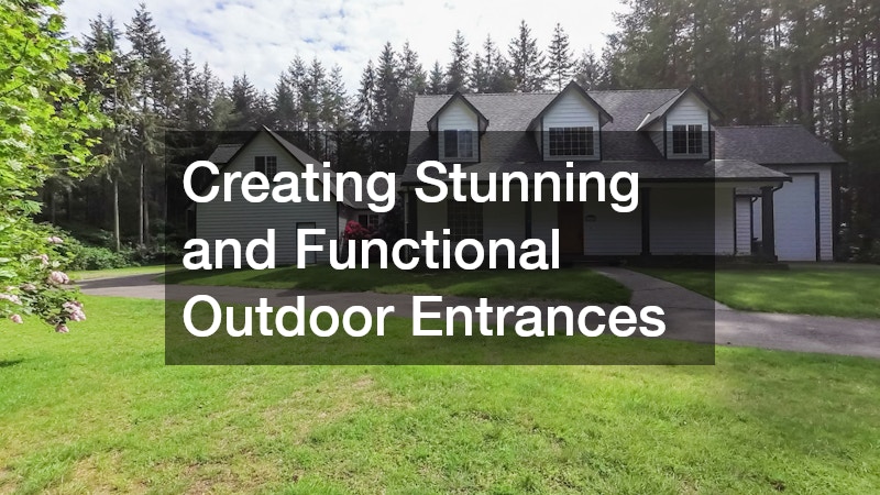 Creating Stunning and Functional Outdoor Entrances