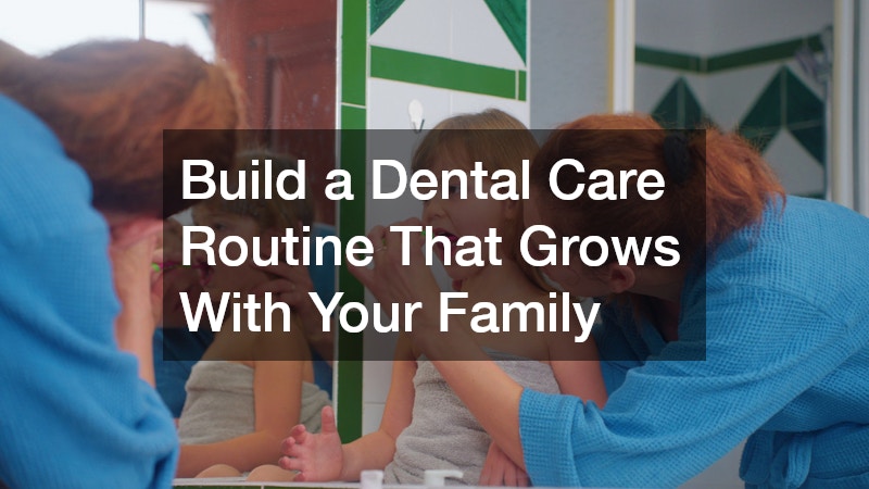 Build a Dental Care Routine That Grows With Your Family