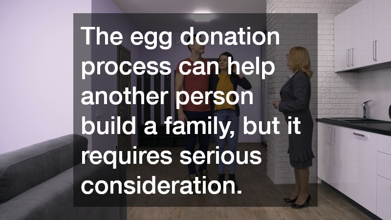 The egg donation process can help another person build a family, but it requires serious consideration.