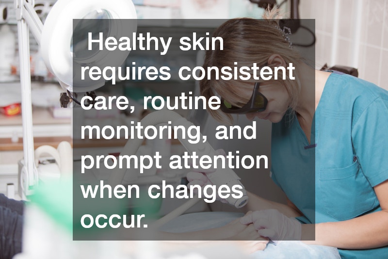 Healthy skin requires consistent care, routine monitoring, and prompt attention when changes occur.