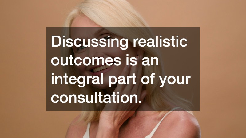 Discussing realistic outcomes is an integral part of your consultation.