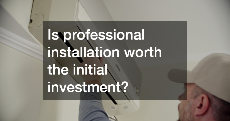 Is professional installation worth the initial investment?