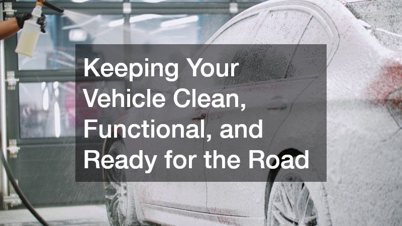 Keeping Your Vehicle Clean, Functional, and Ready for the Road