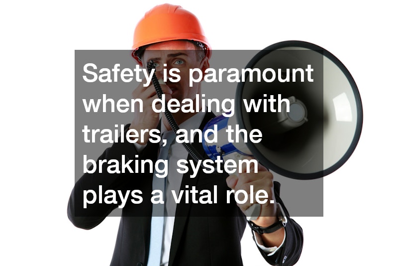 Safety is paramount when dealing with trailers, and the braking system plays a vital role.