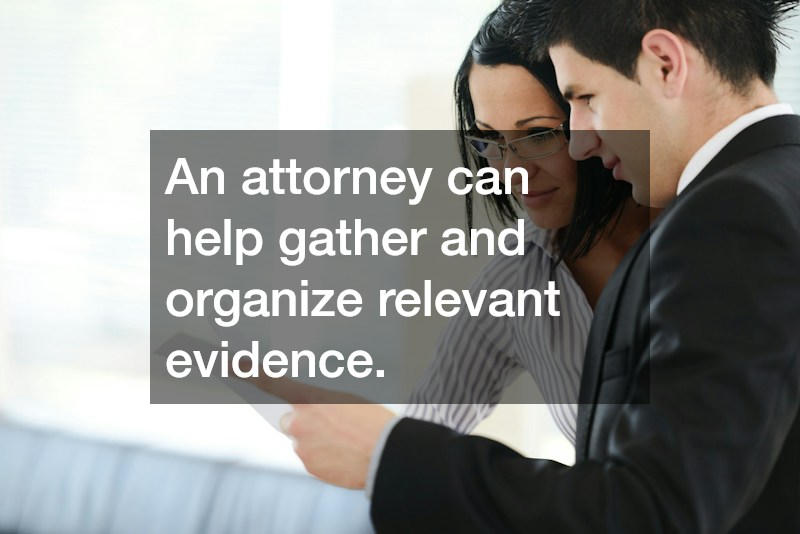 An attorney can help gather and organize relevant evidence.