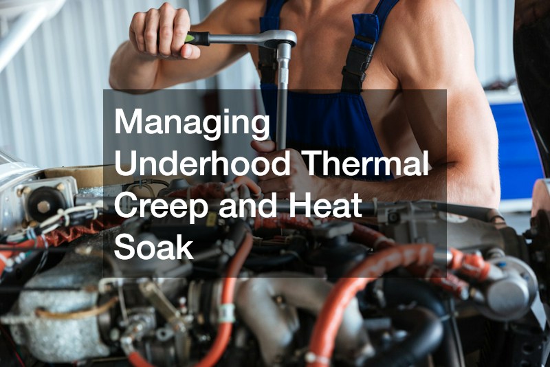 Managing Underhood Thermal Creep and Heat Soak