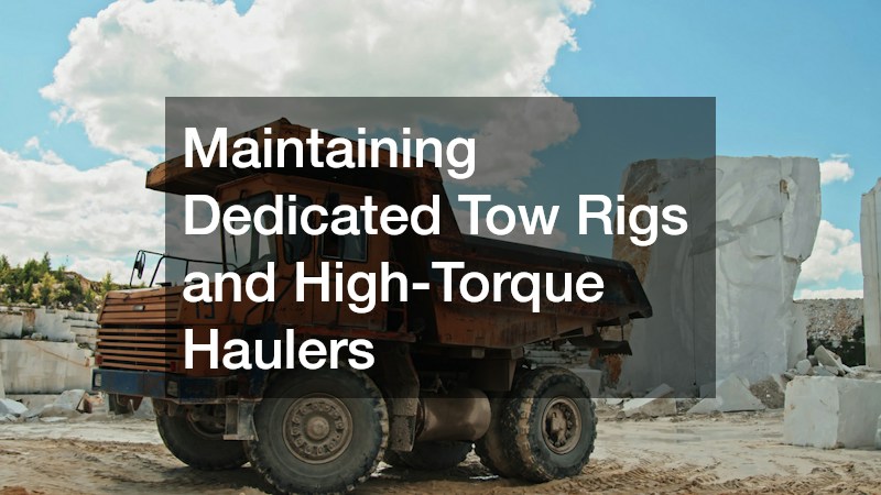 Maintaining Dedicated Tow Rigs and High-Torque Haulers