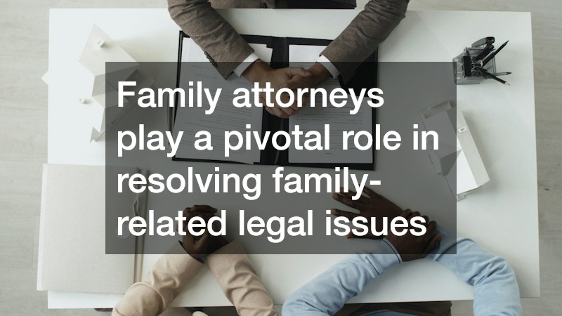 Family attorneys play a pivotal role in resolving family-related legal issues