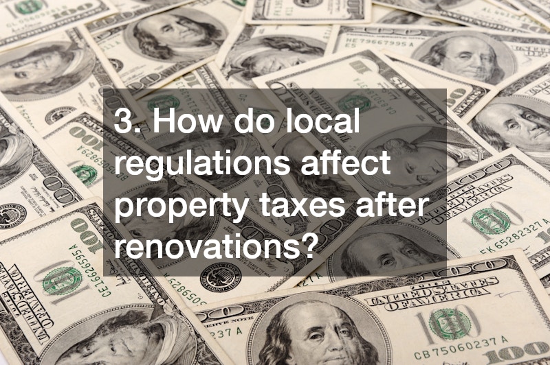 3. How do local regulations affect property taxes after renovations?