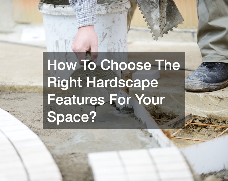 How To Choose The Right Hardscape Features For Your Space?