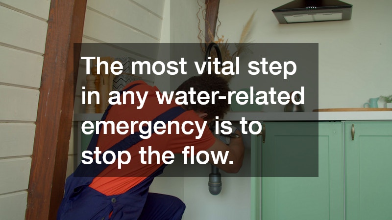 The most vital step in any water-related emergency is to stop the flow.