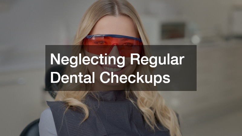 Neglecting Regular Dental Checkups