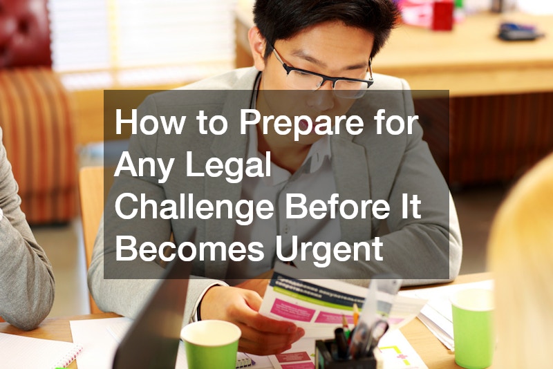 How to Prepare for Any Legal Challenge Before It Becomes Urgent