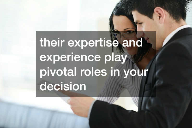 their expertise and experience play pivotal roles in your decision
