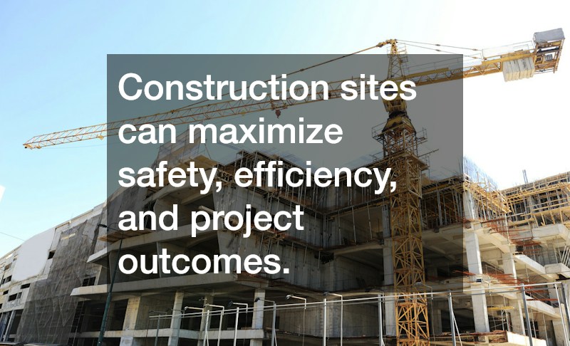 Construction sites can maximize safety, efficiency, and project outcomes.
