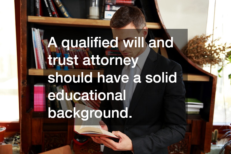 A qualified will and trust attorney should have a solid educational background.