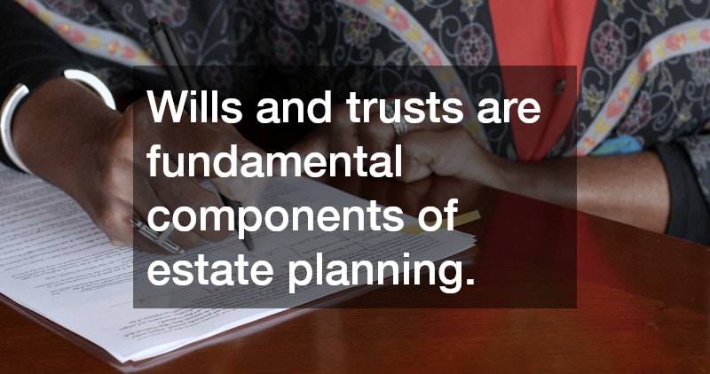 Wills and trusts are fundamental components of estate planning.