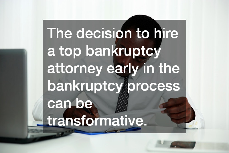 The decision to hire a top bankruptcy attorney early in the bankruptcy process can be transformative.