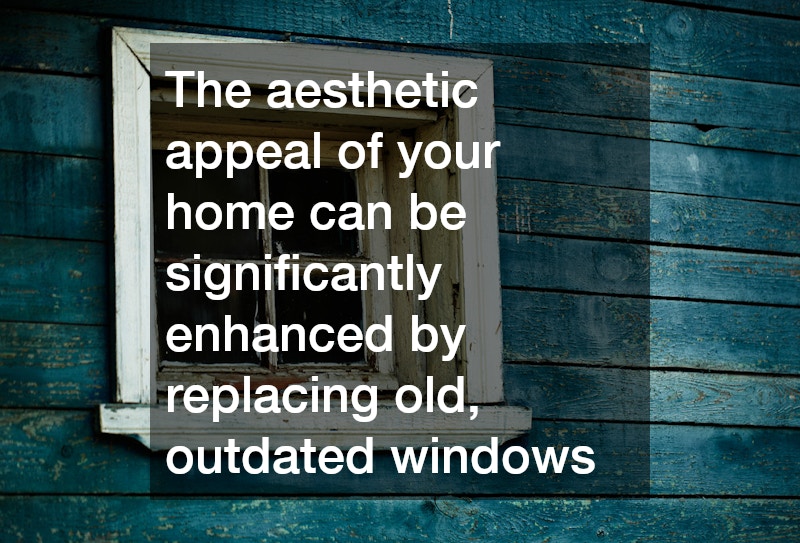 The aesthetic appeal of your home can be significantly enhanced by replacing old, outdated windows