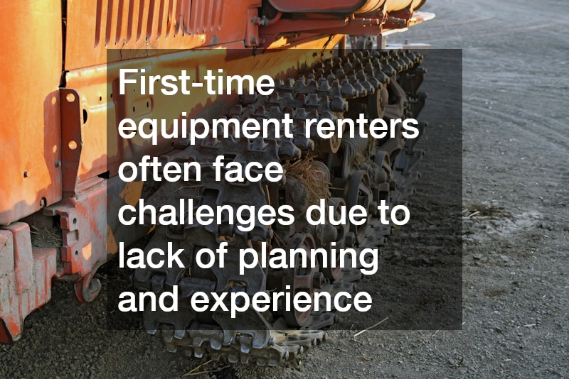 First-time equipment renters often face challenges due to lack of planning and experience