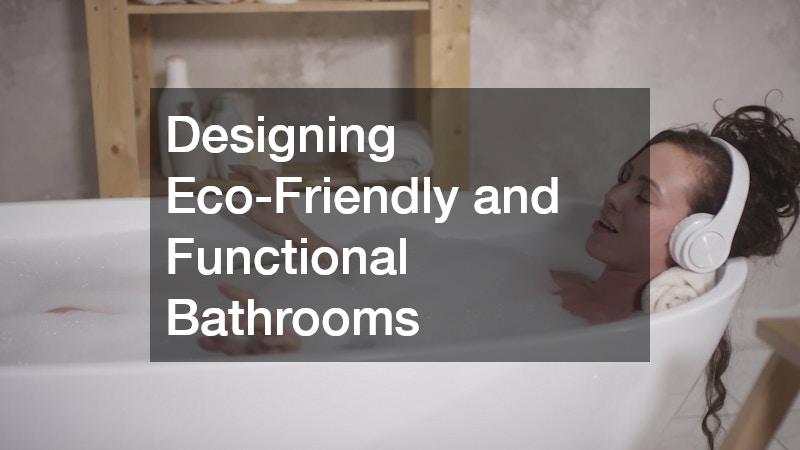 Designing Eco-Friendly and Functional Bathrooms